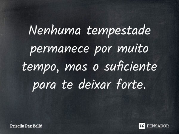 ⁠Nenhuma tempestade permanece por muito tempo, mas o suficiente para te deixar forte.... Frase de Priscila Paz Bellé.