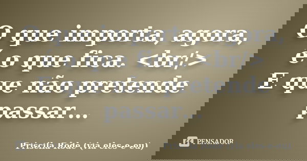 O que importa, agora, é o que fica. <br/> E que não pretende passar…... Frase de Priscila Rôde (via eles-e-eu).