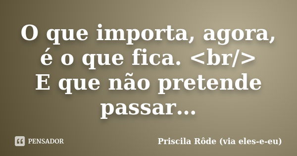 O que importa, agora, é o que fica. <br/> E que não pretende passar…... Frase de Priscila Rôde (via eles-e-eu).