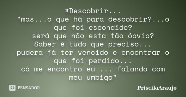 #Descobrir... "mas...o que há para descobrir?...o que foi escondido? será que não esta tão óbvio? Saber é tudo que preciso... pudera já ter vencido e encon... Frase de PriscilaAraujo.