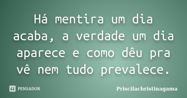 Há mentira um dia acaba, a verdade um dia aparece e como dêu pra vê nem tudo prevalece.... Frase de Priscilachristinagama.