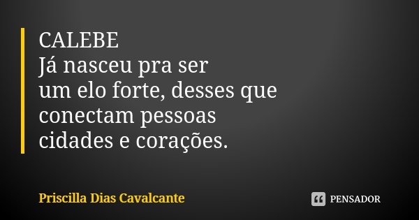 CALEBE Já nasceu pra ser um elo forte, desses que conectam pessoas cidades e corações.... Frase de Priscilla Dias Cavalcante.