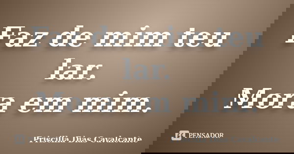 Faz de mim teu lar. Mora em mim.... Frase de Priscilla Dias Cavalcante.
