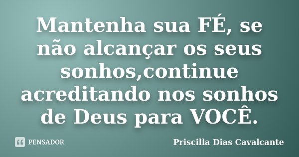 Mantenha sua FÉ, se não alcançar os seus sonhos,continue acreditando nos sonhos de Deus para VOCÊ.... Frase de Priscilla Dias Cavalcante.