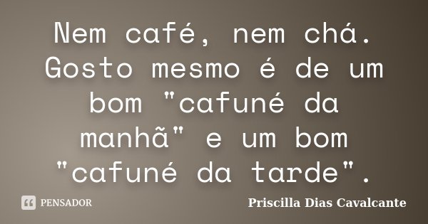 Nem café, nem chá. Gosto mesmo é de um bom "cafuné da manhã" e um bom "cafuné da tarde".... Frase de Priscilla Dias Cavalcante.