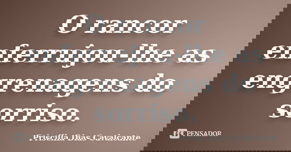 O rancor enferrujou-lhe as engrenagens do sorriso.... Frase de Priscilla Dias Cavalcante.