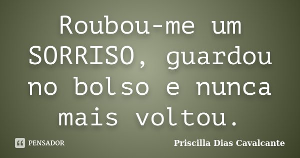 Roubou-me um SORRISO, guardou no bolso e nunca mais voltou.... Frase de Priscilla Dias Cavalcante.