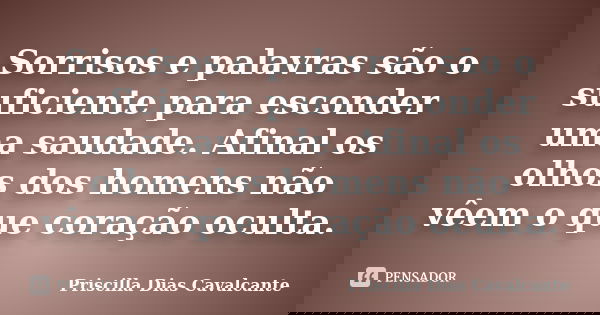 Sorrisos e palavras são o suficiente para esconder uma saudade. Afinal os olhos dos homens não vêem o que coração oculta.... Frase de Priscilla Dias Cavalcante.