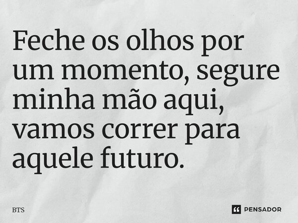 ⁠Feche os olhos por um momento, segure minha mão aqui, vamos correr para aquele futuro.... Frase de BTS.