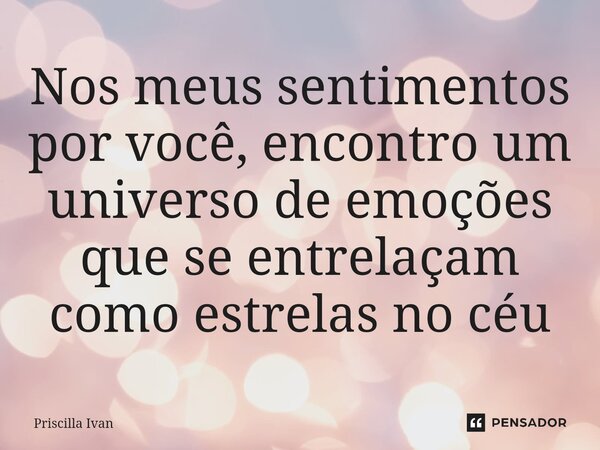 ⁠Nos meus sentimentos por você, encontro um universo de emoções que se entrelaçam como estrelas no céu... Frase de Priscilla Ivan.
