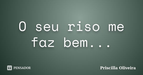 O seu riso me faz bem...... Frase de Priscilla Oliveira.