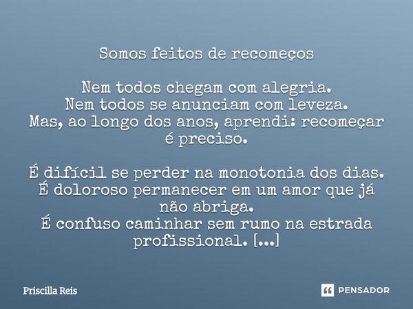 Somos feitos de recomeços Nem todos chegam com alegria. Nem todos se anunciam com leveza. Mas, ao longo dos anos, aprendi: recomeçar é preciso. É difícil se pe... Frase de Priscilla Reis.