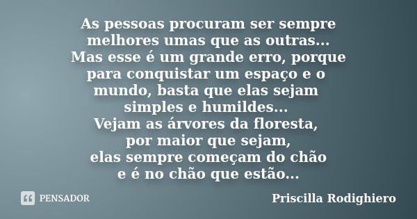 As pessoas procuram ser sempre melhores umas que as outras... Mas esse é um grande erro, porque para conquistar um espaço e o mundo, basta que elas sejam simple... Frase de Priscilla Rodighiero.