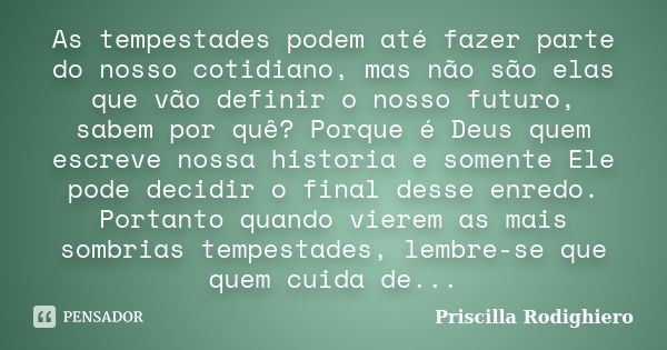 As tempestades podem até fazer parte do nosso cotidiano, mas não são elas que vão definir o nosso futuro, sabem por quê? Porque é Deus quem escreve nossa histor... Frase de Priscilla Rodighiero.