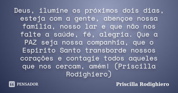 Deus, ilumine os próximos dois dias, esteja com a gente, abençoe nossa familia, nosso lar e que não nos falte a saúde, fé, alegria. Que a PAZ seja nossa companh... Frase de Priscilla Rodighiero.