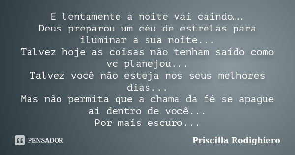 E lentamente a noite vai caindo…. Deus preparou um céu de estrelas para iluminar a sua noite... Talvez hoje as coisas não tenham saído como vc planejou... Talve... Frase de Priscilla Rodighiero.