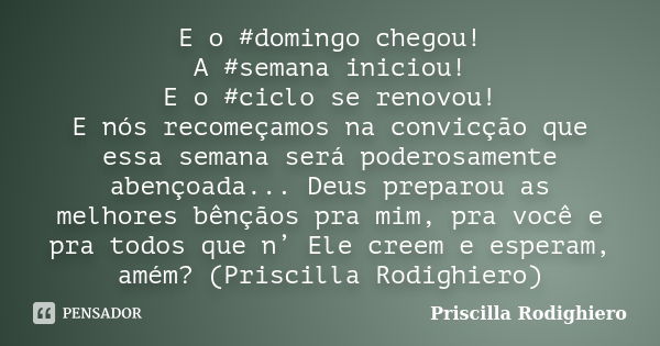 E o #domingo chegou! A #semana iniciou! E o #ciclo se renovou! E nós recomeçamos na convicção que essa semana será poderosamente abençoada... Deus preparou as m... Frase de Priscilla Rodighiero.