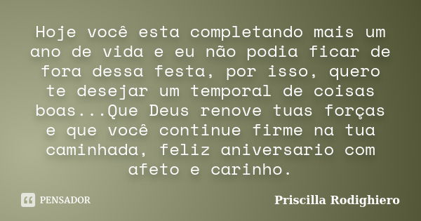 Hoje você esta completando mais um ano de vida e eu não podia ficar de fora dessa festa, por isso, quero te desejar um temporal de coisas boas...Que Deus renove... Frase de Priscilla Rodighiero.