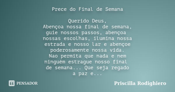 Prece do Final de Semana Querido Deus, Abençoa nossa final de semana, guie nossos passos, abençoa nossas escolhas, ilumina nossa estrada e nosso lar e abençoe p... Frase de Priscilla Rodighiero.