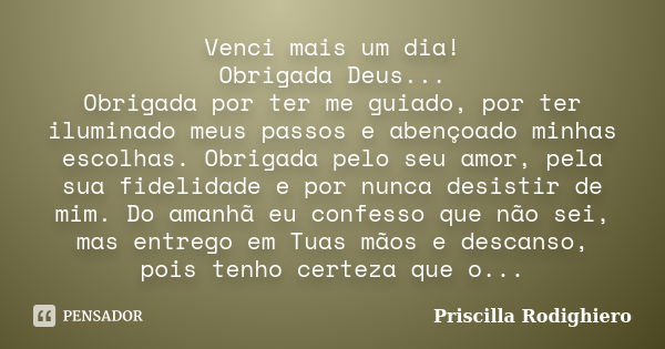 Venci mais um dia! Obrigada Deus... Obrigada por ter me guiado, por ter iluminado meus passos e abençoado minhas escolhas. Obrigada pelo seu amor, pela sua fide... Frase de Priscilla Rodighiero.