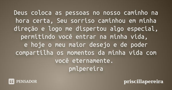 Deus coloca as pessoas no nosso caminho na hora certa, Seu sorriso caminhou em minha direção e logo me dispertou algo especial, permitindo você entrar na minha ... Frase de priscillapereira.