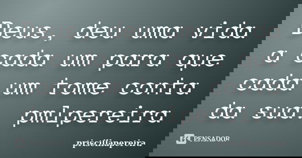 Deus, deu uma vida a cada um para que cada um tome conta da sua. pmlpereira... Frase de priscillapereira.