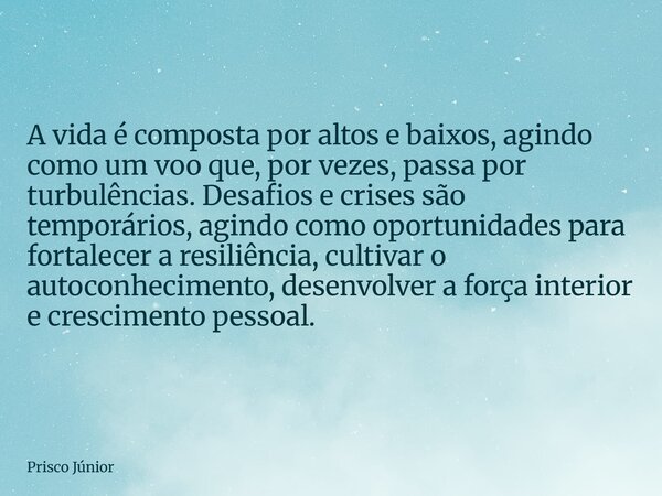 A vida é composta por altos e baixos, agindo como um voo que, por vezes, passa por turbulências. Desafios e crises são temporários, agindo como oportunidades pa... Frase de Prisco Júnior.
