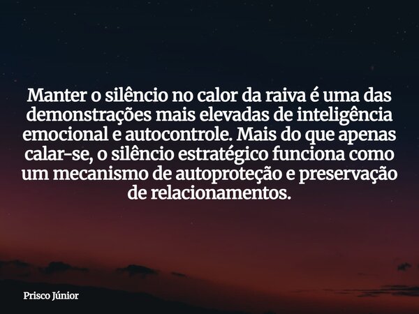 Manter o silêncio no calor da raiva é uma das demonstrações mais elevadas de inteligência emocional e autocontrole. Mais do que apenas calar-se, o silêncio estr... Frase de Prisco Júnior.