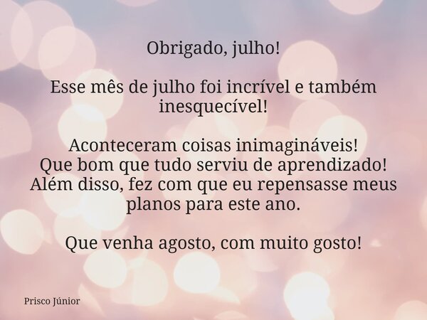 Obrigado, julho! Esse mês de julho foi incrível e também inesquecível! Aconteceram coisas inimagináveis! Que bom que tudo serviu de aprendizado! Além disso, fez... Frase de Prisco Júnior.