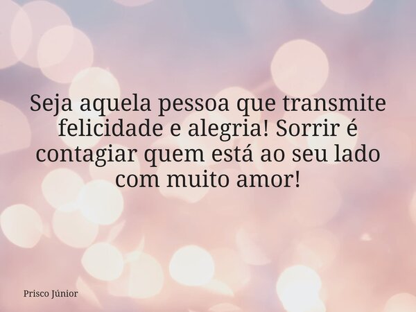 Seja aquela pessoa que transmite felicidade e alegria! Sorrir é contagiar quem está ao seu lado com muito amor!... Frase de Prisco Júnior.