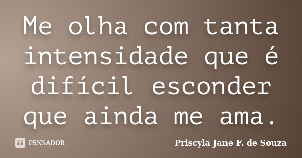 Me olha com tanta intensidade que é difícil esconder que ainda me ama.... Frase de Priscyla Jane F. de Souza.