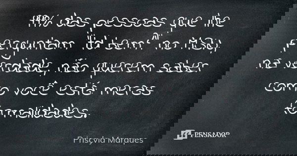 99% das pessoas que lhe perguntam "td bem?" no MSN, na verdade, não querem saber como você está: meras formalidades.... Frase de Priscyla Marques.