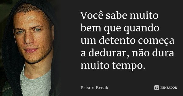 Você sabe muito bem que quando um detento começa a dedurar, não dura muito tempo.... Frase de Prison Break.