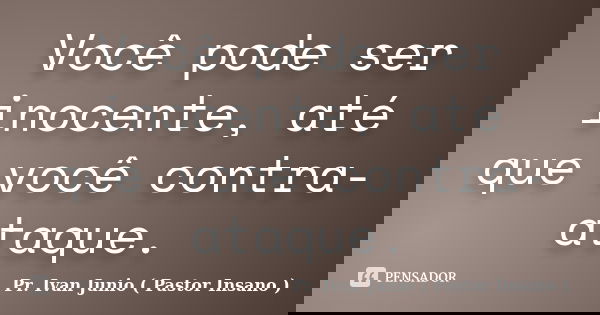 Você pode ser inocente, até que você contra-ataque.... Frase de Pr. Ivan Junio ( Pastor Insano ).