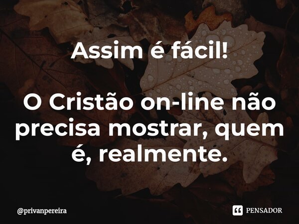 ⁠Assim é fácil! O Cristão on-line não precisa mostrar, quem é, realmente.... Frase de privanpereira.