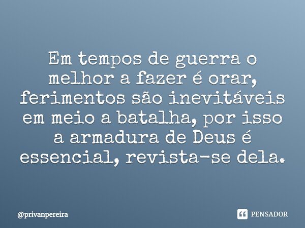 ⁠Em tempos de guerra o melhor a fazer é orar, ferimentos são inevitáveis em meio a batalha, por isso a armadura de Deus é essencial, revista-se dela.... Frase de privanpereira.