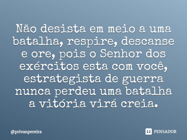 ⁠Não desista em meio a uma batalha, respire, descanse e ore, pois o Senhor dos exércitos esta com você, estrategista de guerra nunca perdeu uma batalha a vitóri... Frase de privanpereira.