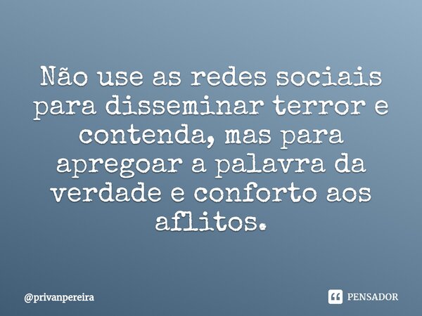 ⁠Não use as redes sociais para disseminar terror e contenda, mas para apregoar a palavra da verdade e conforto aos aflitos.... Frase de privanpereira.