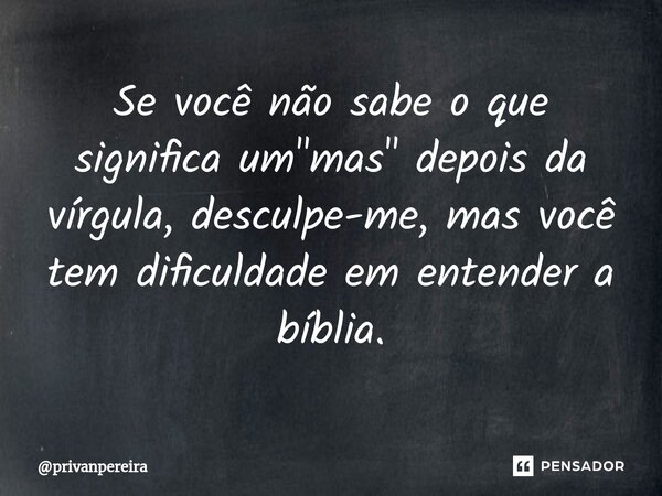 ⁠Se você não sabe o que significa um "mas" depois da vírgula, desculpe-me, mas você tem dificuldade em entender a bíblia.⁠... Frase de privanpereira.