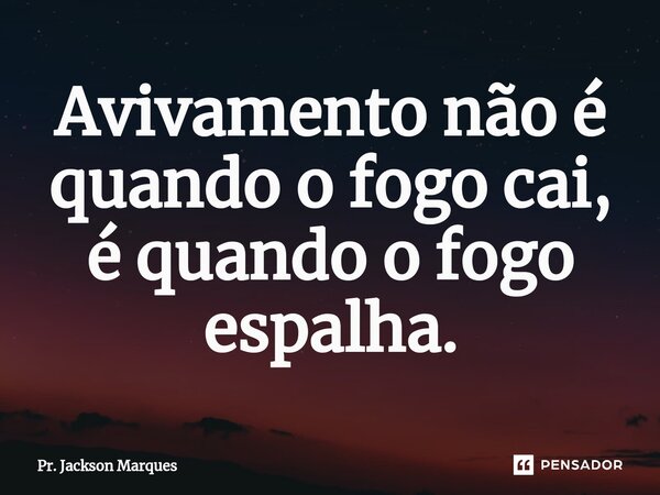 ⁠Avivamento não é quando o fogo cai, é quando o fogo espalha.... Frase de Pr. Jackson Marques.