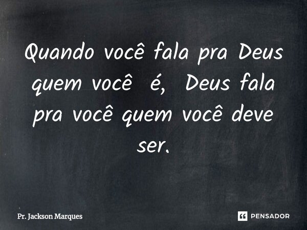 ⁠Quando você fala pra Deus quem você é, Deus fala pra você quem você deve ser.... Frase de Pr. Jackson Marques.