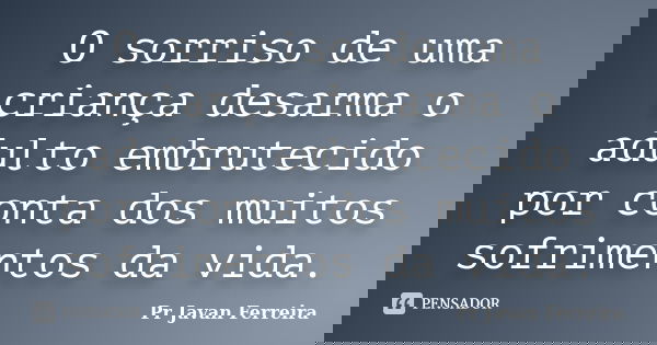 O sorriso de uma criança desarma o adulto embrutecido por conta dos muitos sofrimentos da vida.... Frase de Pr Javan Ferreira.