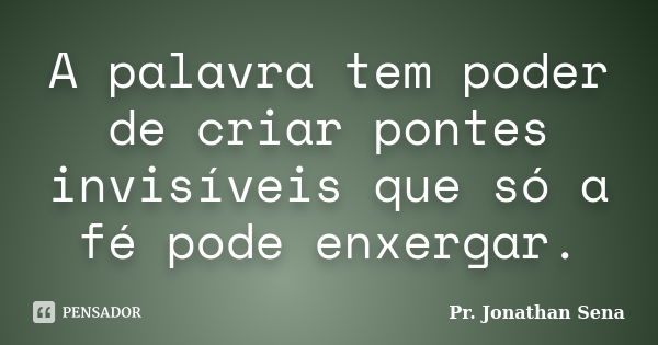 A palavra tem poder de criar pontes invisíveis que só a fé pode enxergar.... Frase de Pr. Jonathan Sena.