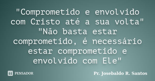 "Comprometido e envolvido com Cristo até a sua volta" "Não basta estar comprometido, é necessário estar comprometido e envolvido com Ele"... Frase de Pr. Josebaldo R. Santos.