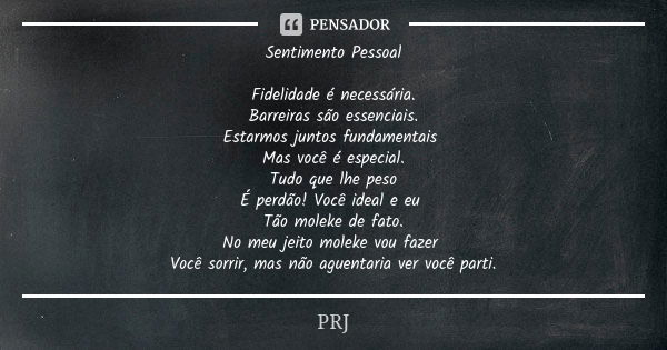 Sentimento Pessoal Fidelidade é necessária. Barreiras são essenciais. Estarmos juntos fundamentais Mas você é especial. Tudo que lhe peso É perdão! Você ideal e... Frase de PRJ.