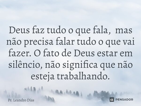 ⁠Deus faz tudo o que fala, mas não precisa falar tudo o que vai fazer. O fato de Deus estar em silêncio, não significa que não esteja trabalhando.... Frase de Pr. Leandro Dias.