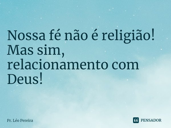 ⁠Nossa fé não é religião!
Mas sim, relacionamento com Deus!... Frase de Pr. Léo Pereira.