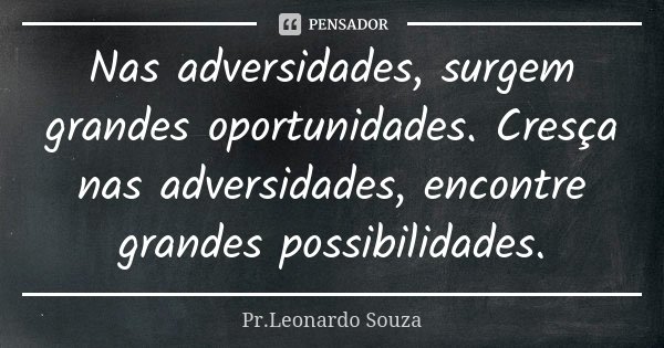 Nas adversidades, surgem grandes oportunidades. Cresça nas adversidades, encontre grandes possibilidades.... Frase de Pr.Leonardo Souza.