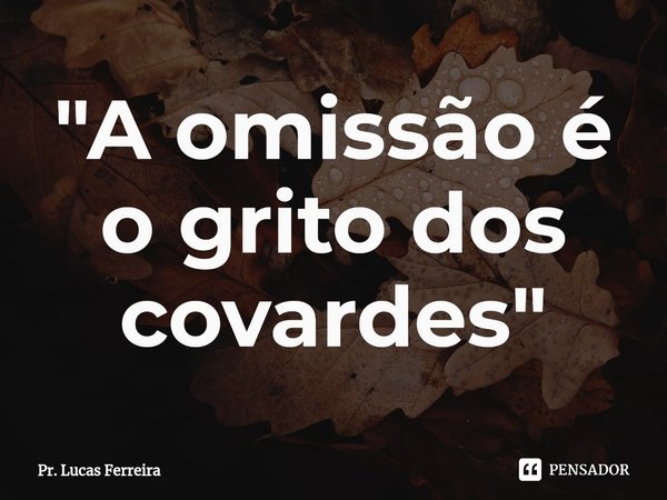 ⁠"A omissão é o grito dos covardes"... Frase de Pr. Lucas Ferreira.