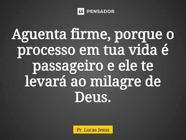 ⁠Aguenta firme, porque o processo em tua vida é passageiro e ele te levará ao milagre de Deus.... Frase de Pr. Lucas Jesus.